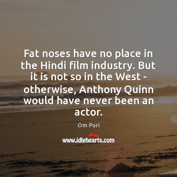Fat noses have no place in the Hindi film industry. But it Om Puri Picture Quote