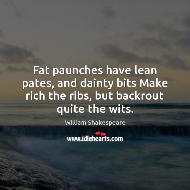 Fat paunches have lean pates, and dainty bits Make rich the ribs, William Shakespeare Picture Quote