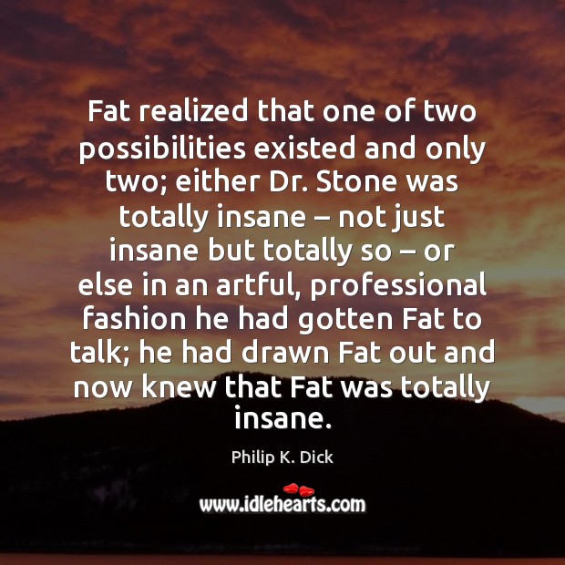 Fat realized that one of two possibilities existed and only two; either Image