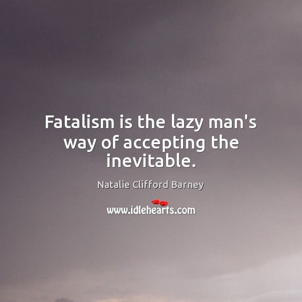 Fatalism is the lazy man’s way of accepting the inevitable. Natalie Clifford Barney Picture Quote