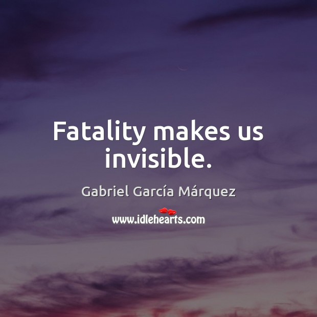Fatality makes us invisible. Gabriel García Márquez Picture Quote