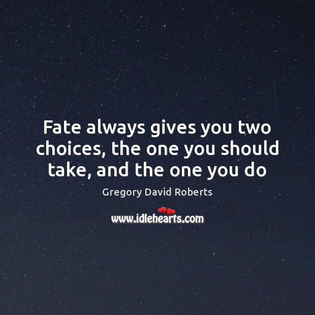 Fate always gives you two choices, the one you should take, and the one you do Gregory David Roberts Picture Quote
