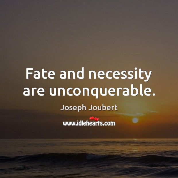 Fate and necessity are unconquerable. Joseph Joubert Picture Quote