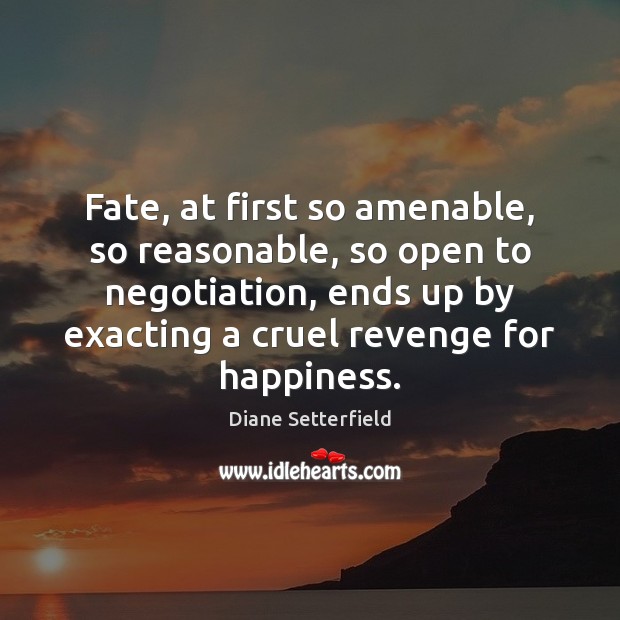 Fate, at first so amenable, so reasonable, so open to negotiation, ends Diane Setterfield Picture Quote