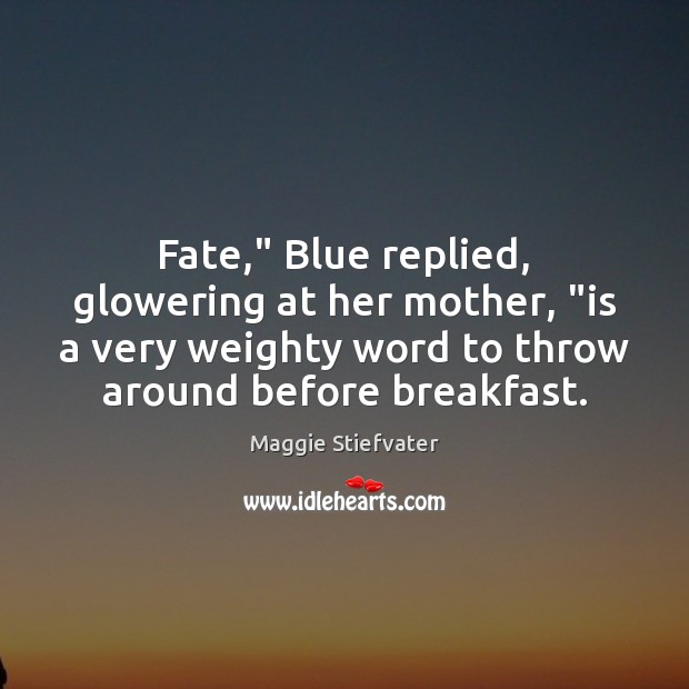 Fate,” Blue replied, glowering at her mother, “is a very weighty word Maggie Stiefvater Picture Quote