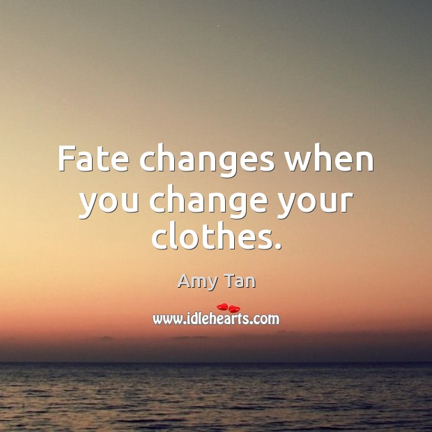 Fate changes when you change your clothes. Amy Tan Picture Quote