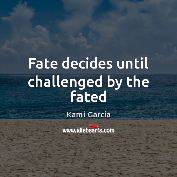 Fate decides until challenged by the fated Kami Garcia Picture Quote