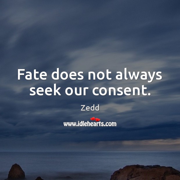 Fate does not always seek our consent. Zedd Picture Quote