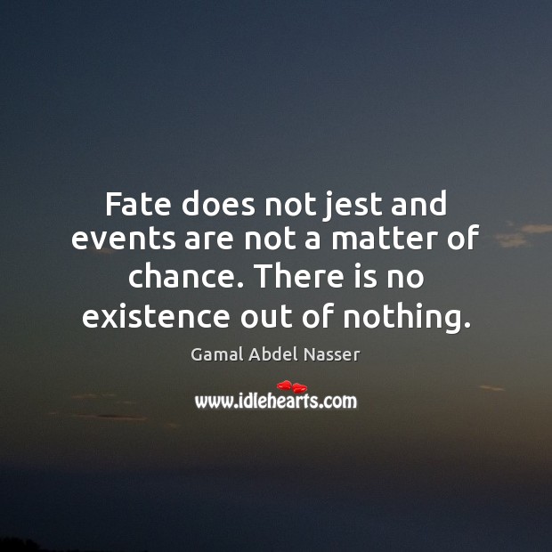 Fate does not jest and events are not a matter of chance. Gamal Abdel Nasser Picture Quote