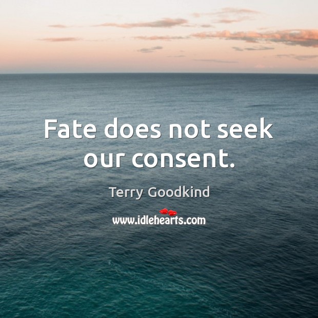 Fate does not seek our consent. Terry Goodkind Picture Quote