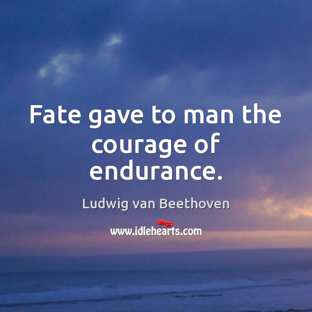 Fate gave to man the courage of endurance. Ludwig van Beethoven Picture Quote
