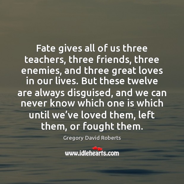 Fate gives all of us three teachers, three friends, three enemies, and Gregory David Roberts Picture Quote