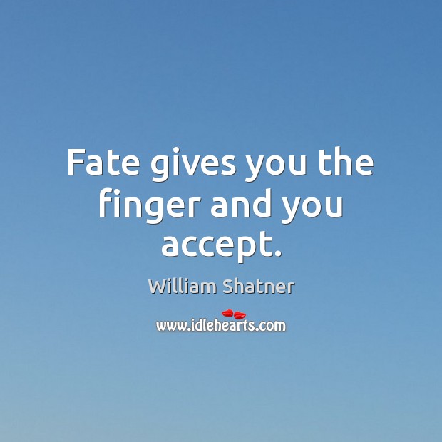 Fate gives you the finger and you accept. William Shatner Picture Quote