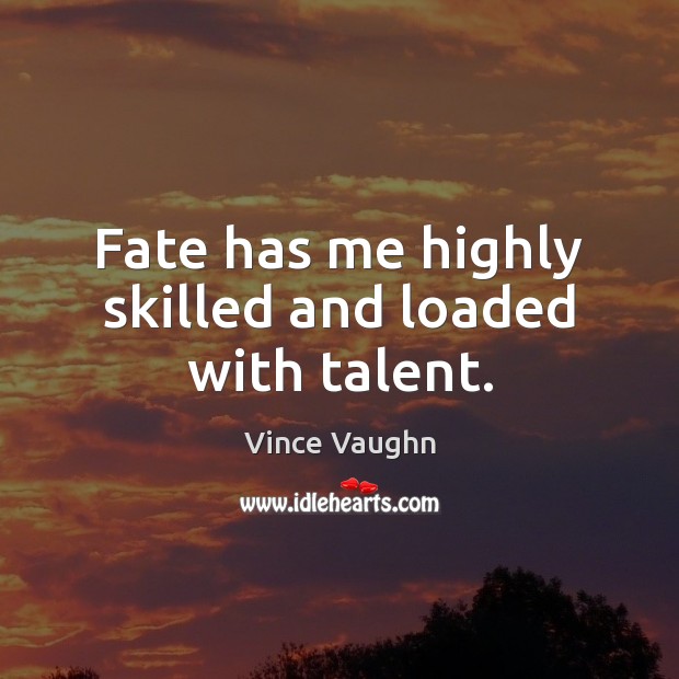 Fate has me highly skilled and loaded with talent. Vince Vaughn Picture Quote