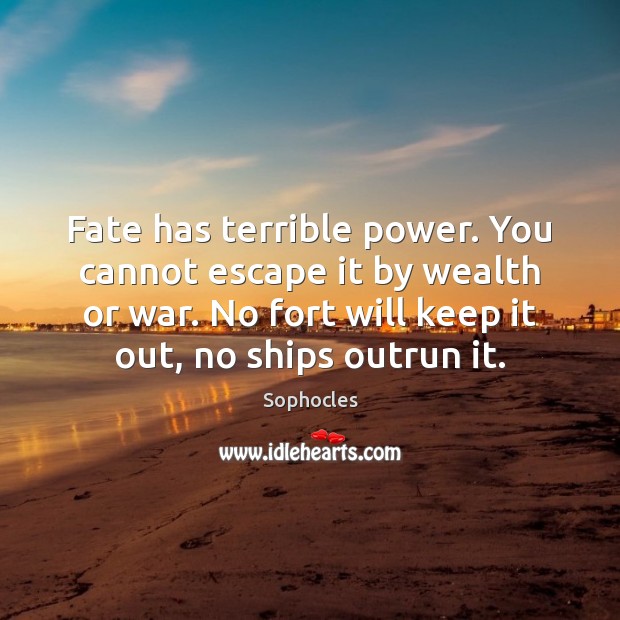Fate has terrible power. You cannot escape it by wealth or war. Sophocles Picture Quote