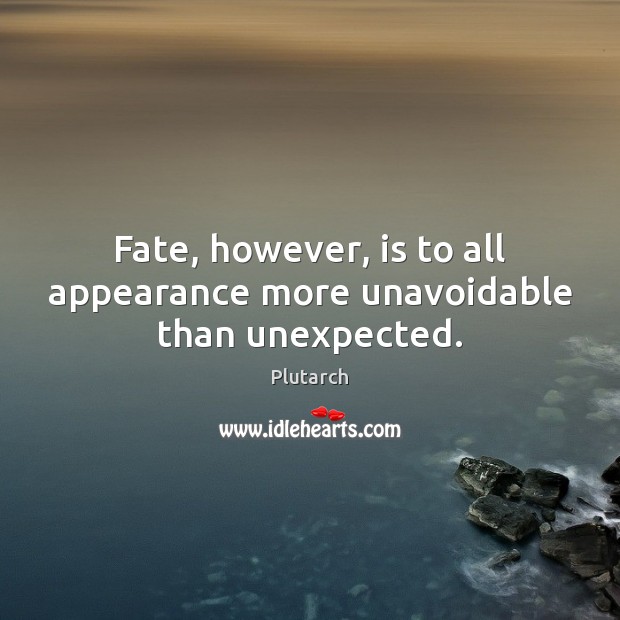 Fate, however, is to all appearance more unavoidable than unexpected. 