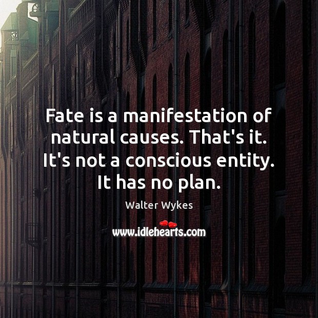 Fate is a manifestation of natural causes. That’s it. It’s not a Walter Wykes Picture Quote