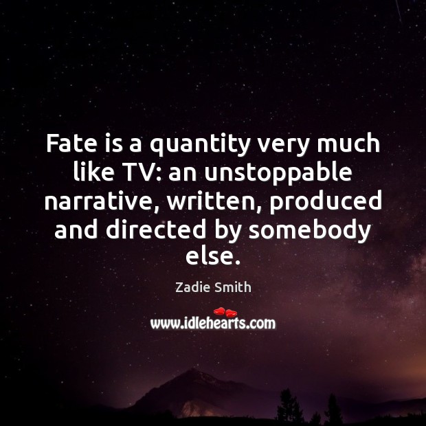 Fate is a quantity very much like TV: an unstoppable narrative, written, Zadie Smith Picture Quote