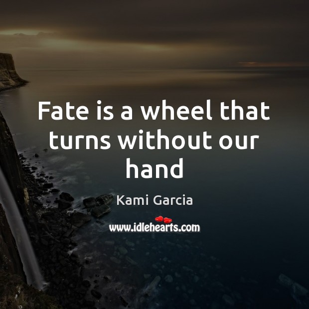 Fate is a wheel that turns without our hand Kami Garcia Picture Quote
