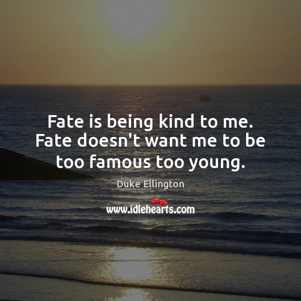 Fate is being kind to me. Fate doesn’t want me to be too famous too young. Duke Ellington Picture Quote