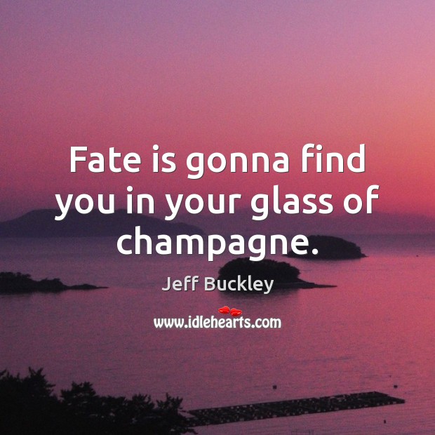 Fate is gonna find you in your glass of champagne. Image