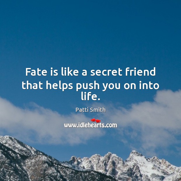Fate is like a secret friend that helps push you on into life. Patti Smith Picture Quote