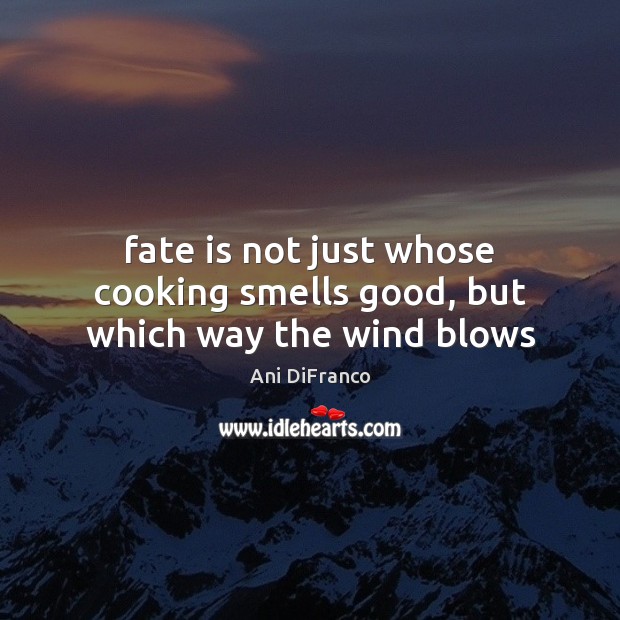 Fate is not just whose cooking smells good, but which way the wind blows Image