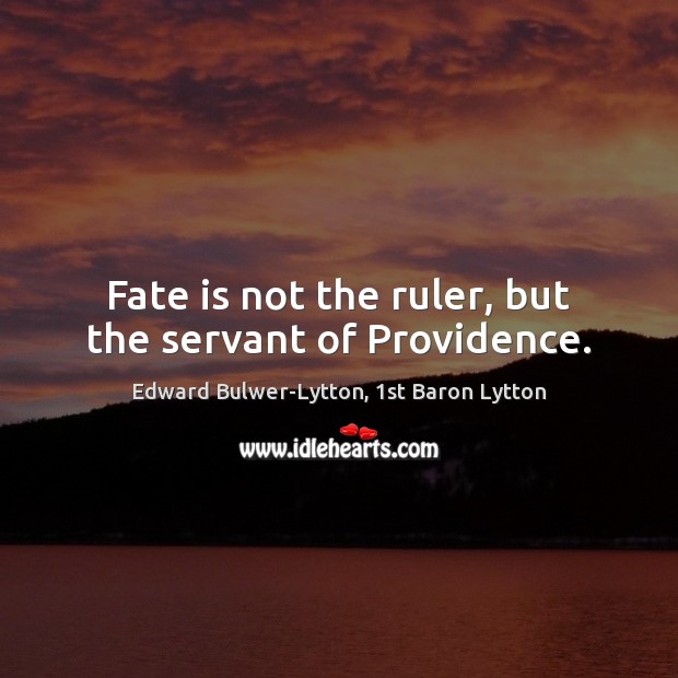 Fate is not the ruler, but the servant of Providence. Edward Bulwer-Lytton, 1st Baron Lytton Picture Quote
