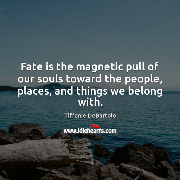 Fate is the magnetic pull of our souls toward the people, places, Image