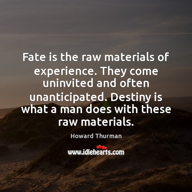 Fate is the raw materials of experience. They come uninvited and often Howard Thurman Picture Quote