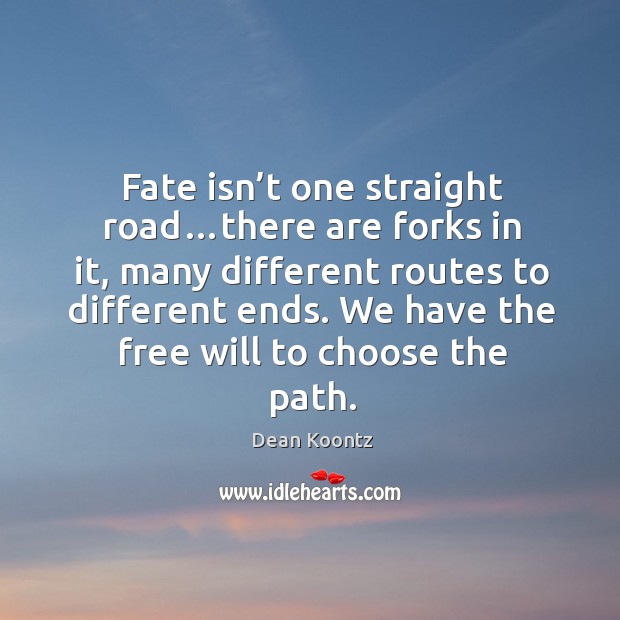 Fate isn’t one straight road…there are forks in it, many Dean Koontz Picture Quote
