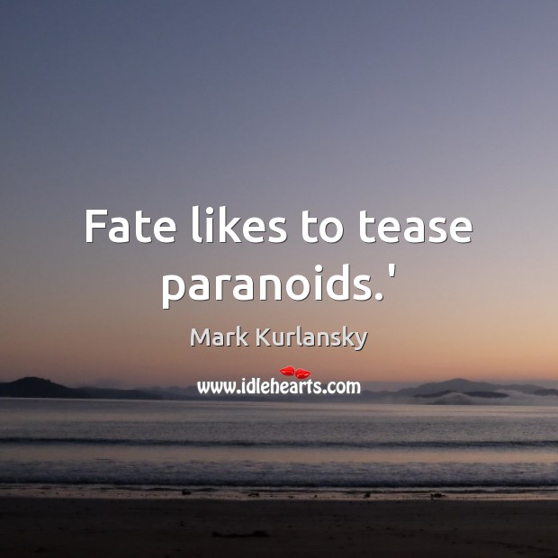 Fate likes to tease paranoids.’ Mark Kurlansky Picture Quote
