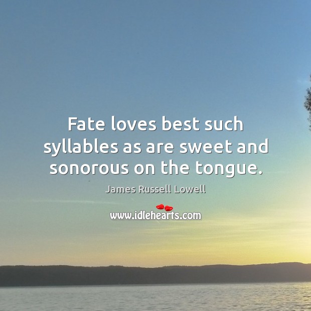 Fate loves best such syllables as are sweet and sonorous on the tongue. Image