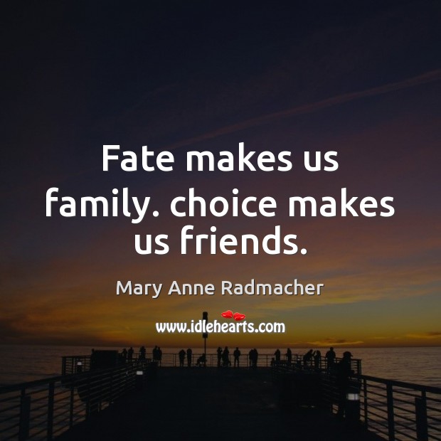Fate makes us family. choice makes us friends. Mary Anne Radmacher Picture Quote
