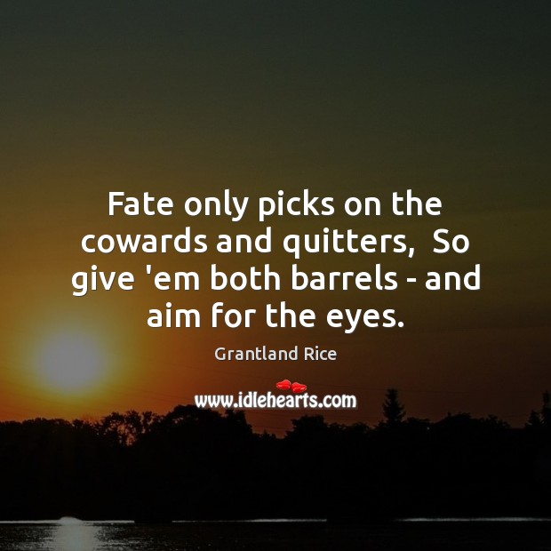 Fate only picks on the cowards and quitters,  So give ’em both Grantland Rice Picture Quote