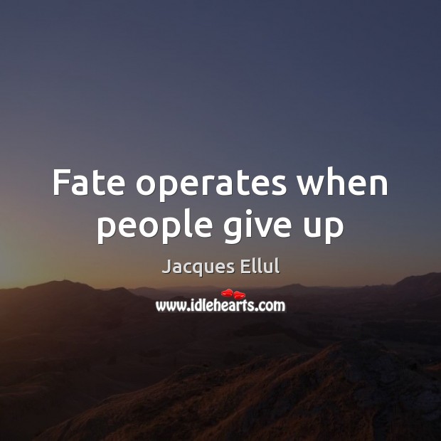 Fate operates when people give up Jacques Ellul Picture Quote