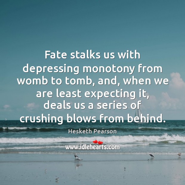 Fate stalks us with depressing monotony from womb to tomb, and, when 