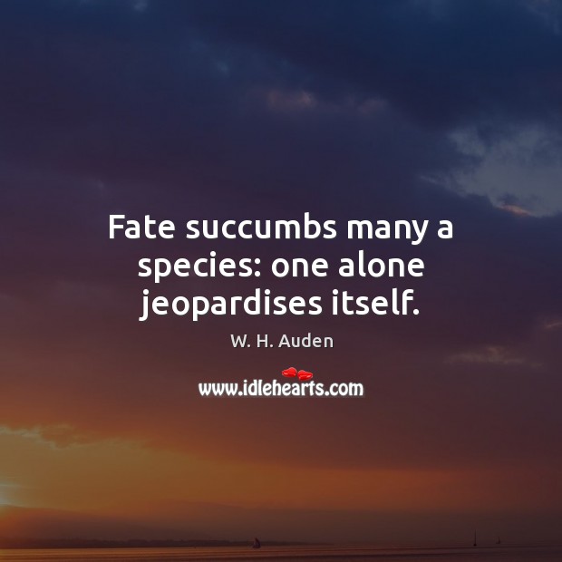 Fate succumbs many a species: one alone jeopardises itself. W. H. Auden Picture Quote
