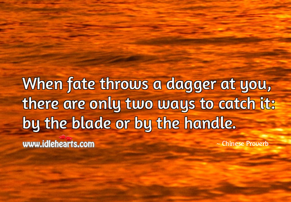 When fate throws a dagger at you, there are only two ways to catch it: by the blade or by the handle. Image
