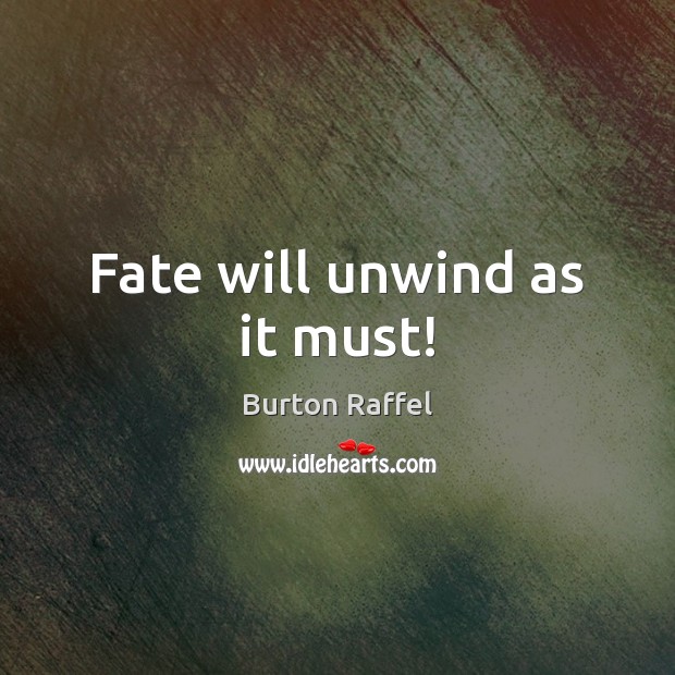 Fate will unwind as it must! Burton Raffel Picture Quote