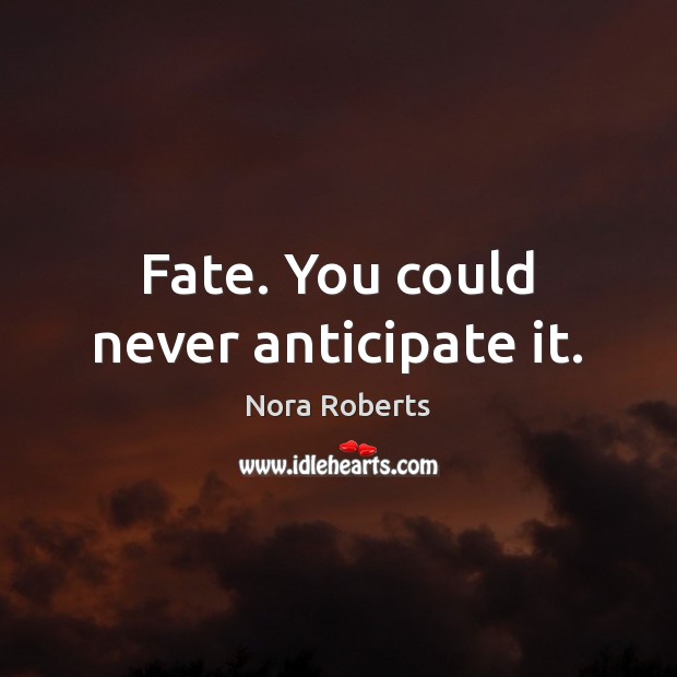Fate. You could never anticipate it. Nora Roberts Picture Quote