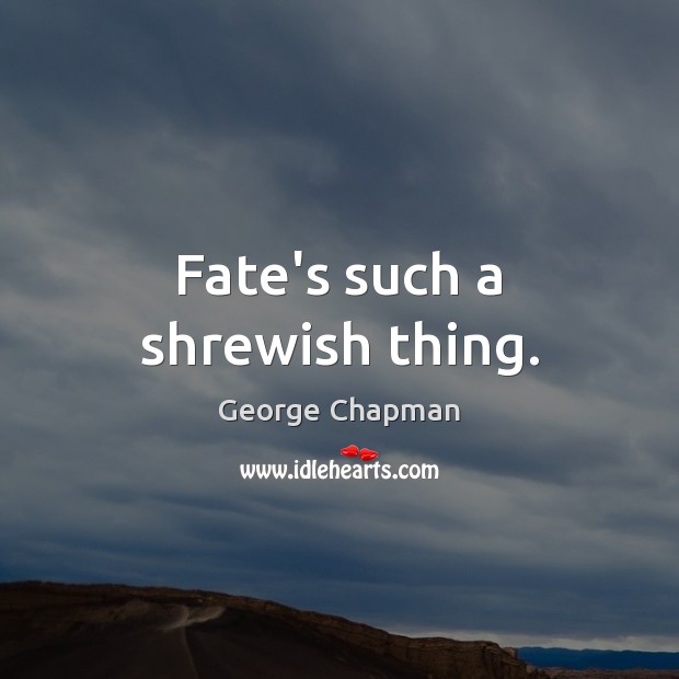 Fate’s such a shrewish thing. George Chapman Picture Quote