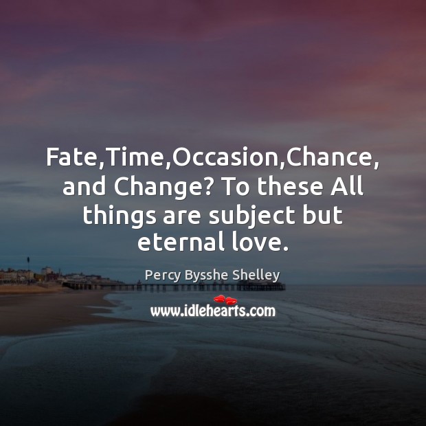 Fate,Time,Occasion,Chance, and Change? To these All things are subject but eternal love. Percy Bysshe Shelley Picture Quote