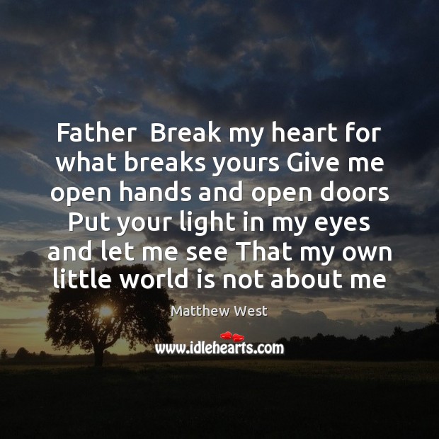 Father  Break my heart for what breaks yours Give me open hands Matthew West Picture Quote