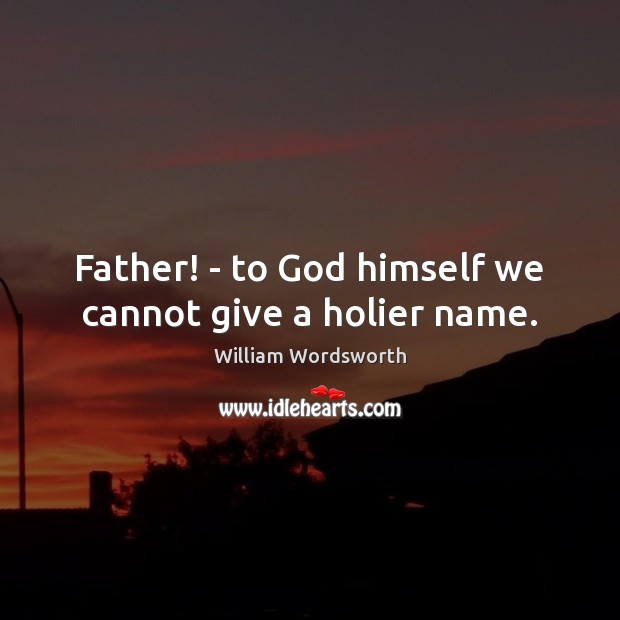 Father! – to God himself we cannot give a holier name. 