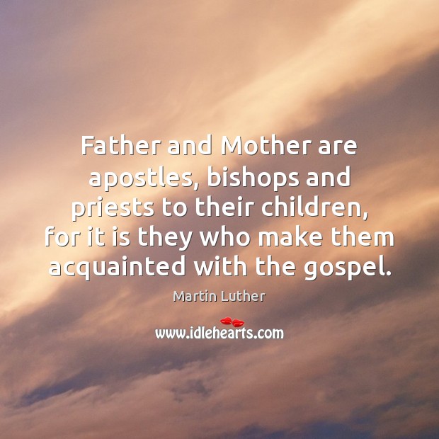 Father and Mother are apostles, bishops and priests to their children, for Martin Luther Picture Quote