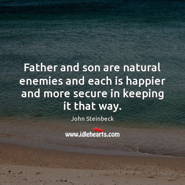 Father and son are natural enemies and each is happier and more John Steinbeck Picture Quote
