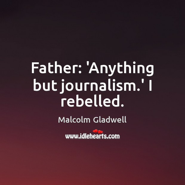 Father: ‘Anything but journalism.’ I rebelled. Malcolm Gladwell Picture Quote