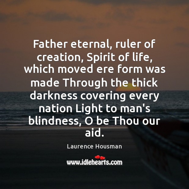 Father eternal, ruler of creation, Spirit of life, which moved ere form Laurence Housman Picture Quote