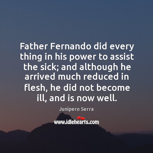 Father fernando did every thing in his power to assist the sick; Junipero Serra Picture Quote